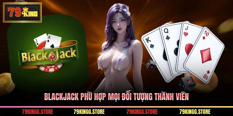 Blackjack - Game Sòng Bạc Top Thịnh Hành, Thắng Lớn Dễ Dàng 1 Blackjack phù hợp mọi đối tượng thành viên
