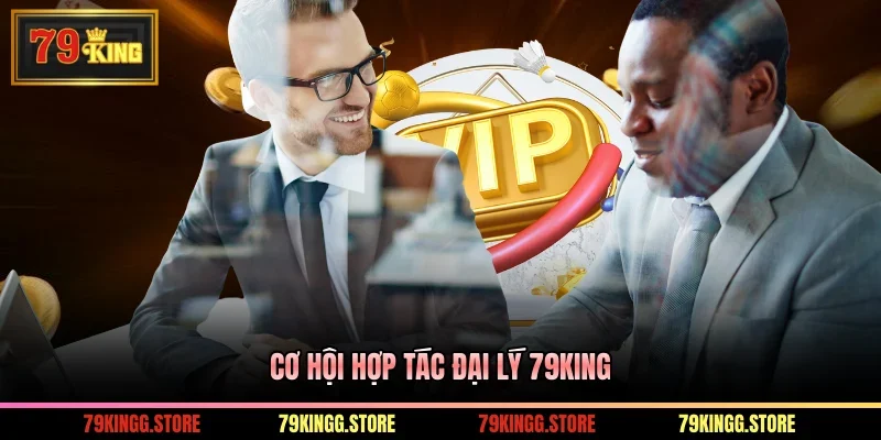Đại Lý 79King - Hướng Dẫn Đăng Ký Và Quyền Lợi Khi Hợp Tác 1 Cơ hội hợp tác đại lý 79King