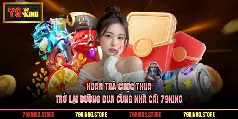 Hoàn Trả Cược Thua - Trở Lại Đường Đua Cùng Nhà Cái 79KING