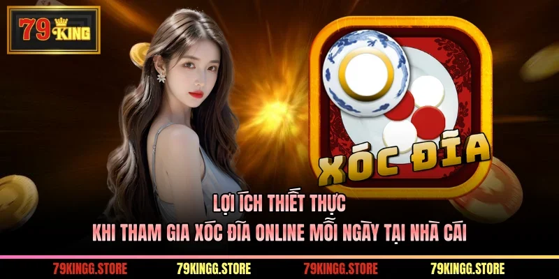 Lợi ích thiết thực khi tham gia xóc đĩa online mỗi ngày tại nhà cái