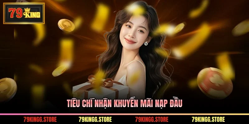Khuyến Mãi Nạp Đầu: Thưởng Hấp Dẫn Cho Thành Viên Tại 79KING 1 Tiêu chí nhận khuyến mãi nạp đầu