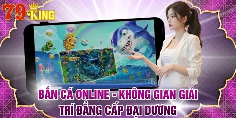 Bắn Cá Online - Không Gian Giải Trí Đẳng Cấp Đại Dương