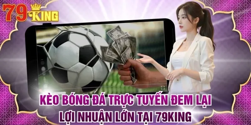 Kèo Bóng Đá Trực Tuyến Đem Lại Lợi Nhuận Lớn Tại 79king